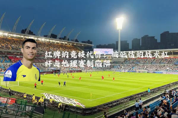 红牌的竞技代价：被低估的战术杠杆与地理赛制陷阱