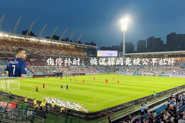 伤停补时：被误解的竞技公平杠杆