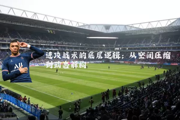 进攻战术的底层逻辑：从空间压缩到动态解构