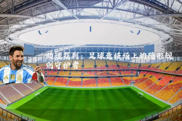助理裁判：足球竞技场上的隐形规则守护者