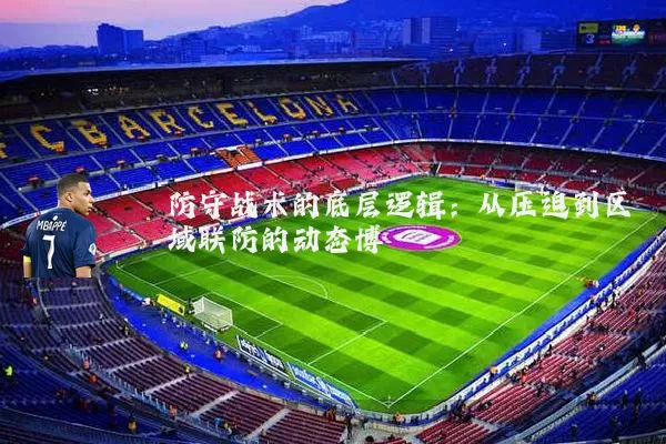 防守战术的底层逻辑：从压迫到区域联防的动态博弈
