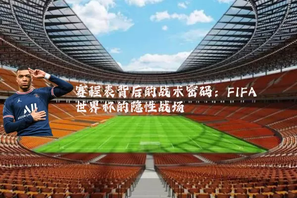 赛程表背后的战术密码:FIFA世界杯的隐性战场