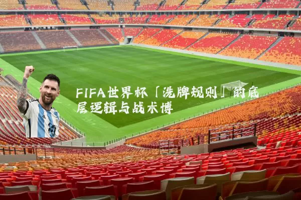 FIFA世界杯「洗牌规则」的底层逻辑与战术博弈
