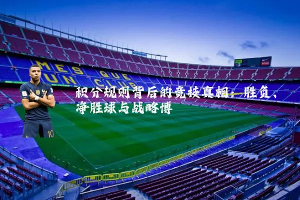 积分规则背后的竞技真相：胜负、净胜球与战略博弈