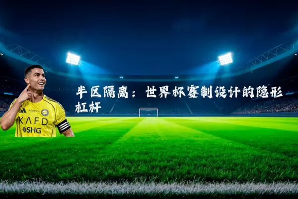 半区隔离：世界杯赛制设计的隐形杠杆