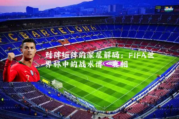 对阵矩阵的深层解码:FIFA世界杯中的战术博弈真相