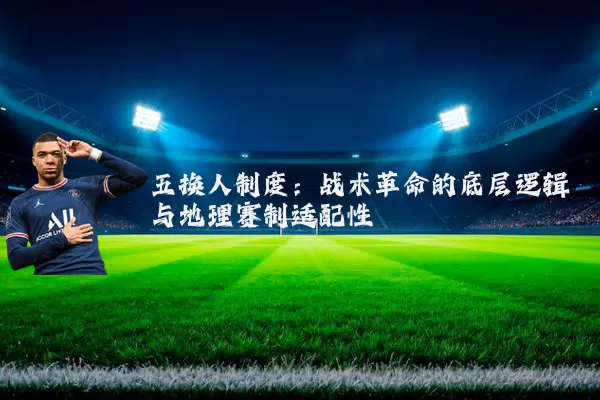 五换人制度:战术革命的底层逻辑与地理赛制适配性