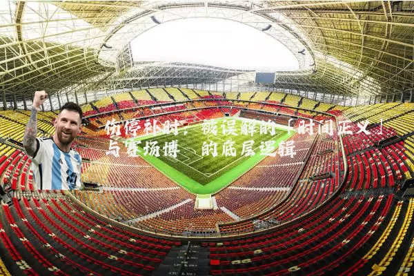 伤停补时：被误解的「时间正义」与赛场博弈的底层逻辑
