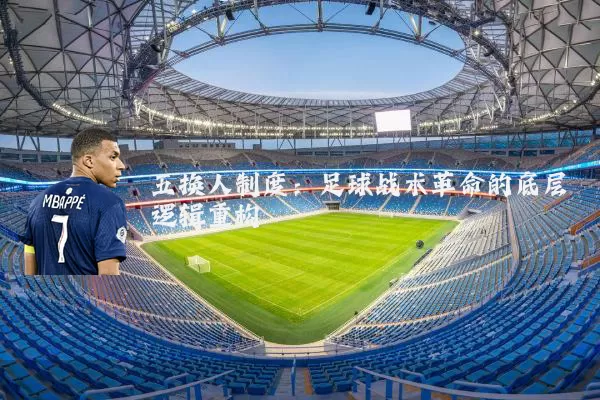 五换人制度：足球战术革命的底层逻辑重构